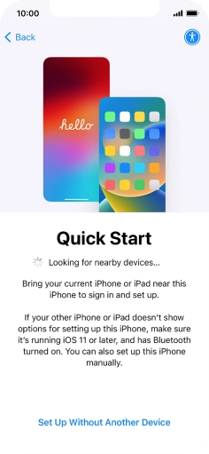 Follow the instructions on the screen to transfer content from another device running iOS 11 or later or press Set Up Without Another Device. Follow the instructions on the screen to transfer content from another device running iOS 11 or later or press Set Up Without Another Device.