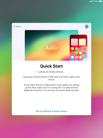 Follow the instructions on the screen to transfer content from another device running iOS 11 or later or press Set Up Without Another Device. Follow the instructions on the screen to transfer content from another device running iOS 11 or later or press Set Up Without Another Device.