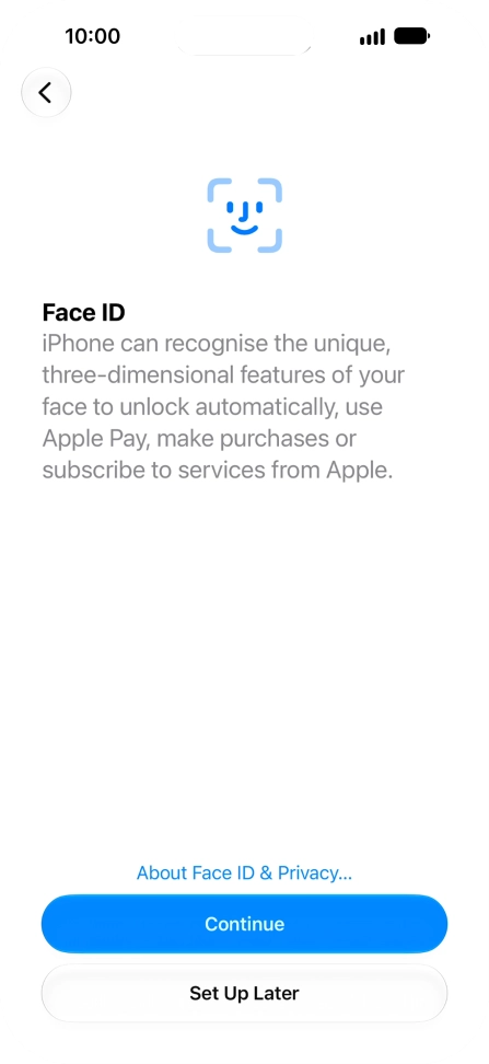 Follow the instructions on the screen to turn on use of Face ID or press Set Up Later. Follow the instructions on the screen to turn on use of Face ID or press Set Up Later.
