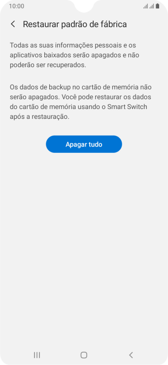 Pressione Apagar tudo. Aguarde um instante, enquanto o celular restaura as configurações padrão. Siga as indicações da tela para configurar o celular, e deixá-lo pronto para o uso. Pressione Apagar tudo. Aguarde um instante, enquanto o celular restaura as configurações padrão. Siga as indicações da tela para configurar o celular, e deixá-lo pronto para o uso.