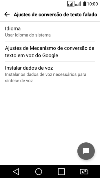 Pressione Ajustes de Mecanismo de conversão de texto em voz do Google, e siga as indicações da tela para selecionar as configurações desejadas. Pressione Ajustes de Mecanismo de conversão de texto em voz do Google, e siga as indicações da tela para selecionar as configurações desejadas.