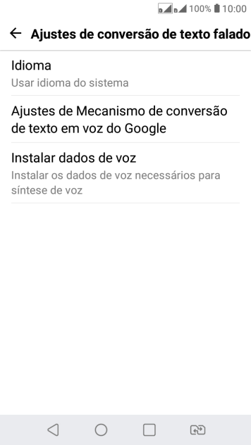 Pressione Ajustes de Mecanismo de conversão de texto em voz do Google, e siga as indicações da tela para selecionar as configurações desejadas. Pressione Ajustes de Mecanismo de conversão de texto em voz do Google, e siga as indicações da tela para selecionar as configurações desejadas.