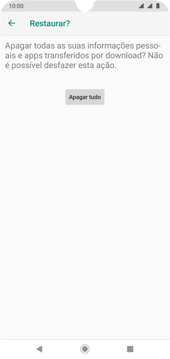 Pressione Apagar tudo. Aguarde um instante, enquanto o celular restaura as configurações padrão. Siga as indicações da tela para configurar o celular, e deixá-lo pronto para o uso. Pressione Apagar tudo. Aguarde um instante, enquanto o celular restaura as configurações padrão. Siga as indicações da tela para configurar o celular, e deixá-lo pronto para o uso.