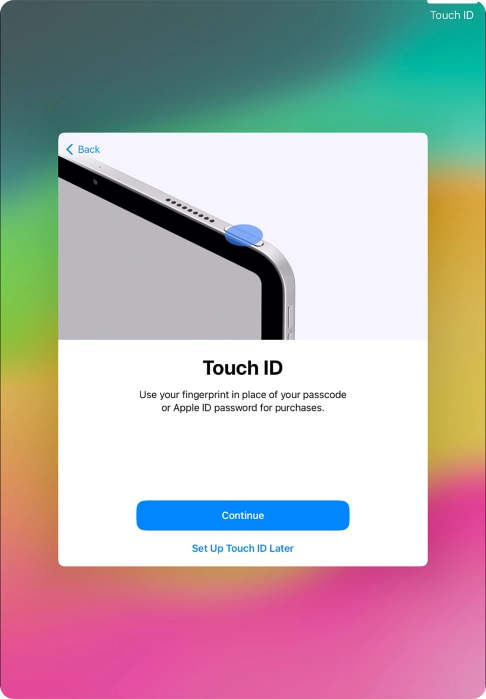 Follow the instructions on the screen to turn on use of Touch ID or press Set Up Touch ID Later. Follow the instructions on the screen to turn on use of Touch ID or press Set Up Touch ID Later.