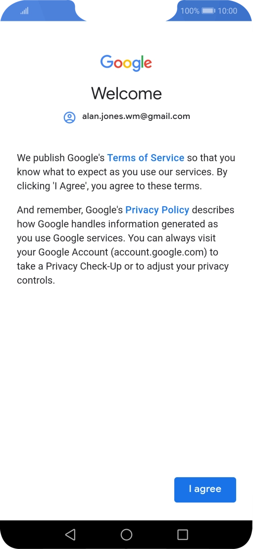 Press I agree and follow the instructions on the screen to select settings for your Google account. Press I agree and follow the instructions on the screen to select settings for your Google account.