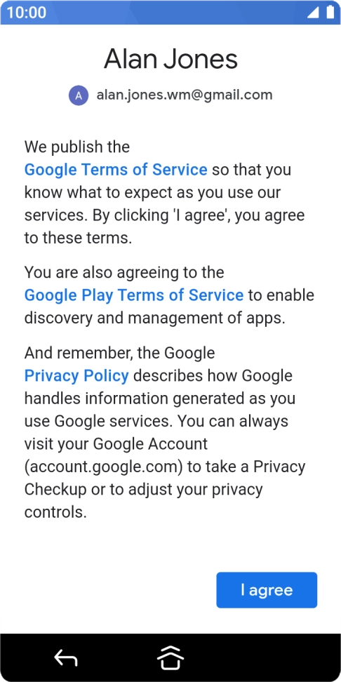 Press I agree and follow the instructions on the screen to select settings for your Google account. Press I agree and follow the instructions on the screen to select settings for your Google account.