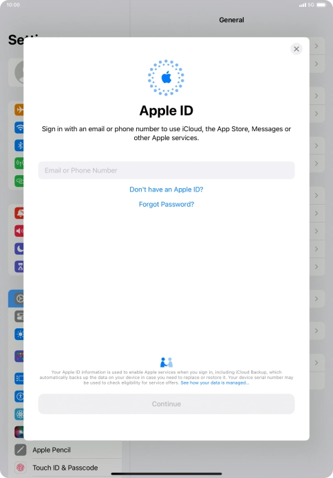 If you don t have an Apple ID, press Don't have an Apple ID? and follow the instructions on the screen to create an Apple ID. If you don t have an Apple ID, press Don't have an Apple ID? and follow the instructions on the screen to create an Apple ID.