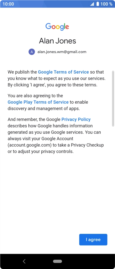Press I agree and follow the instructions on the screen to select settings for your Google account. Press I agree and follow the instructions on the screen to select settings for your Google account.