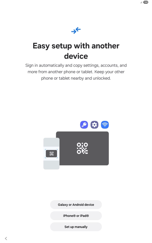 Press the required setting and follow the instructions on the screen to transfer content from another device or press Set up manually. Press the required setting and follow the instructions on the screen to transfer content from another device or press Set up manually.