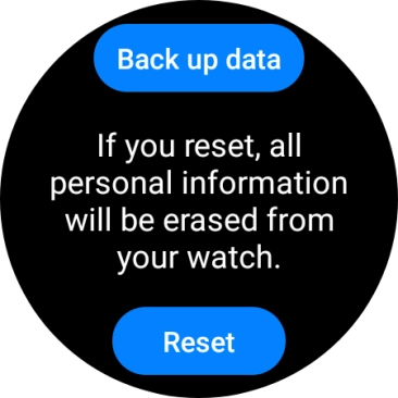 Press Reset. Wait a moment while the factory default settings are restored. Follow the instructions on the screen to set up your smartwatch and prepare it for use. Press Reset. Wait a moment while the factory default settings are restored. Follow the instructions on the screen to set up your smartwatch and prepare it for use.