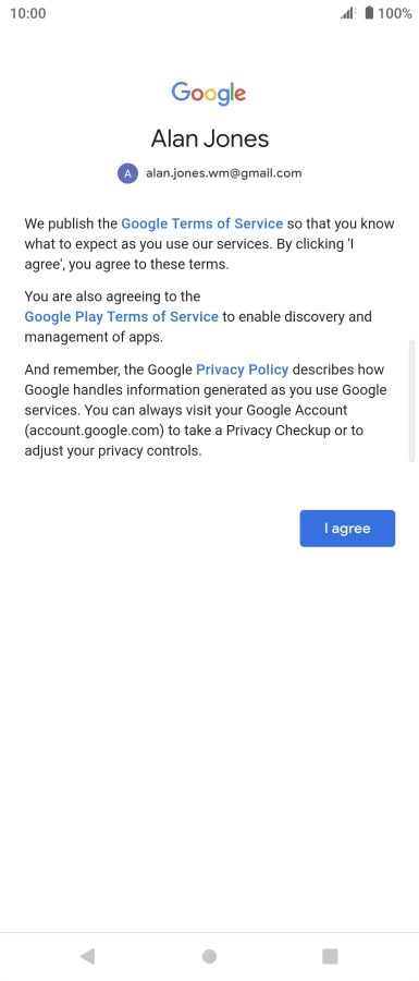 Press I agree and follow the instructions on the screen to select settings for your Google account. Press I agree and follow the instructions on the screen to select settings for your Google account.