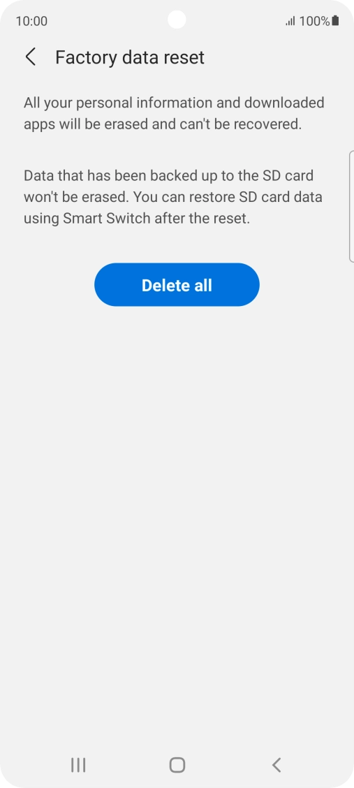 Press Delete all. Wait a moment while the factory default settings are restored. Follow the instructions on the screen to set up your phone and prepare it for use. Press Delete all. Wait a moment while the factory default settings are restored. Follow the instructions on the screen to set up your phone and prepare it for use.