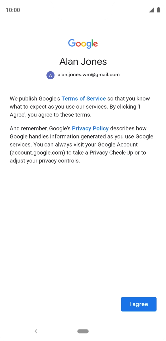 Press I agree and follow the instructions on the screen to select settings for your Google account. Press I agree and follow the instructions on the screen to select settings for your Google account.