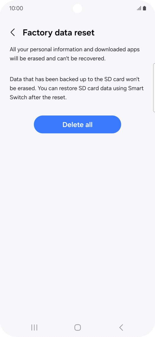 Press Delete all. Wait a moment while the factory default settings are restored. Follow the instructions on the screen to set up your phone and prepare it for use. Press Delete all. Wait a moment while the factory default settings are restored. Follow the instructions on the screen to set up your phone and prepare it for use.