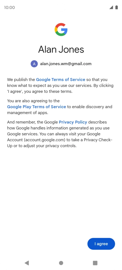 Press I agree and follow the instructions on the screen to select settings for your Google account. Press I agree and follow the instructions on the screen to select settings for your Google account.