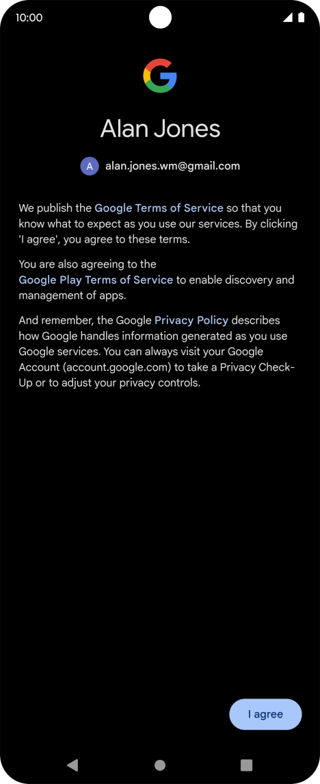 Press I agree and follow the instructions on the screen to select settings for your Google account. Press I agree and follow the instructions on the screen to select settings for your Google account.