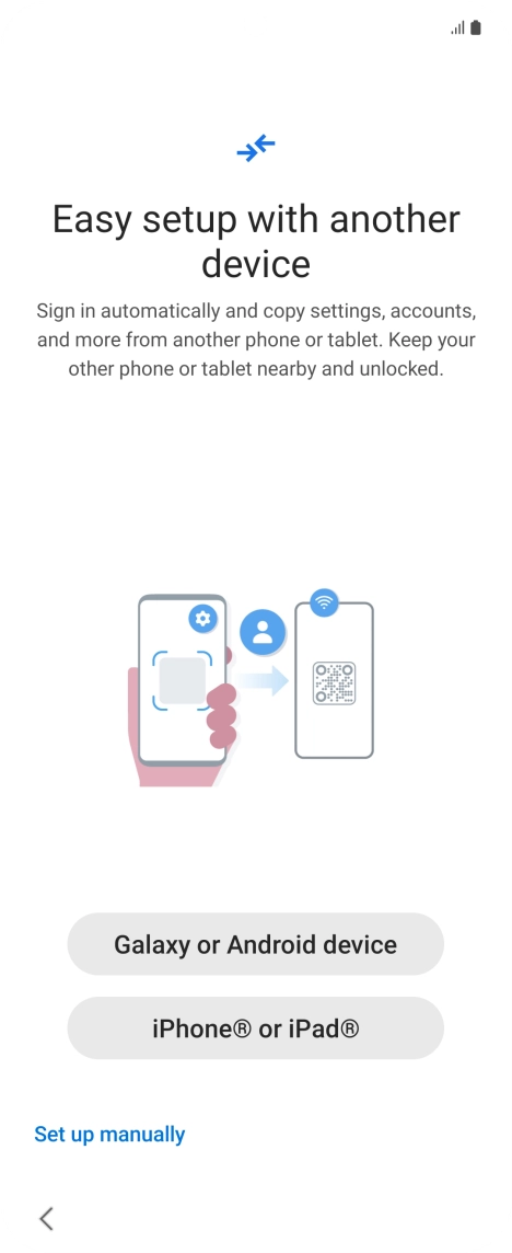 Press the required setting to transfer content from another device or press Set up manually. Press the required setting to transfer content from another device or press Set up manually.