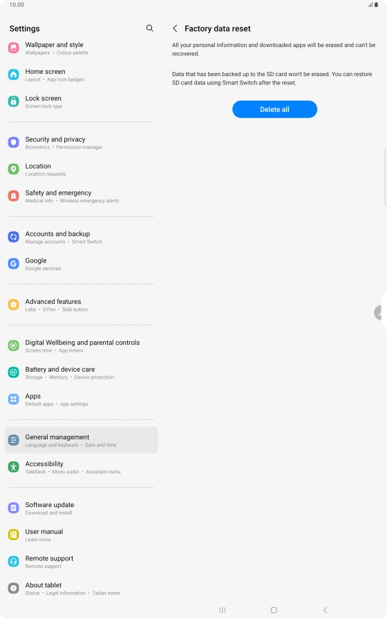 Press Delete all. Wait a moment while the factory default settings are restored. Follow the instructions on the screen to set up your tablet and prepare it for use. Press Delete all. Wait a moment while the factory default settings are restored. Follow the instructions on the screen to set up your tablet and prepare it for use.