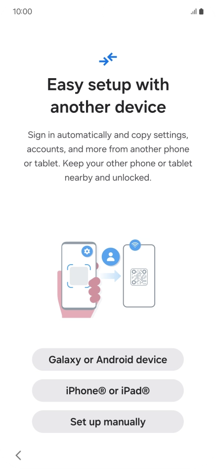 Press the required setting to transfer content from another device or press Set up manually. Press the required setting to transfer content from another device or press Set up manually.
