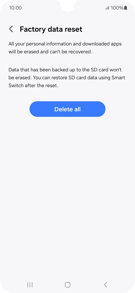 Press Delete all. Wait a moment while the factory default settings are restored. Follow the instructions on the screen to set up your phone and prepare it for use. Press Delete all. Wait a moment while the factory default settings are restored. Follow the instructions on the screen to set up your phone and prepare it for use.