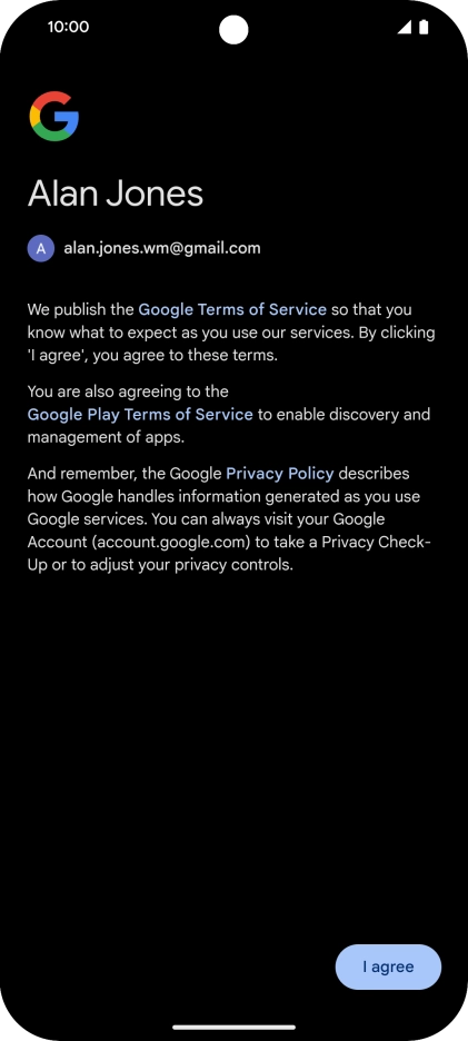 Press I agree and follow the instructions on the screen to select settings for your Google account. Press I agree and follow the instructions on the screen to select settings for your Google account.