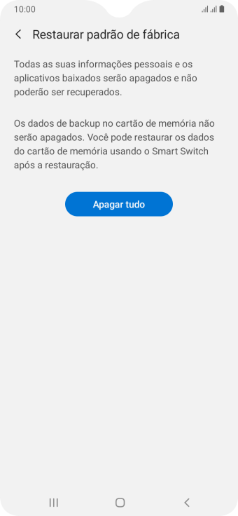 Pressione Apagar tudo. Aguarde um instante, enquanto o celular restaura as configurações padrão. Siga as indicações da tela para configurar o celular, e deixá-lo pronto para o uso. Pressione Apagar tudo. Aguarde um instante, enquanto o celular restaura as configurações padrão. Siga as indicações da tela para configurar o celular, e deixá-lo pronto para o uso.