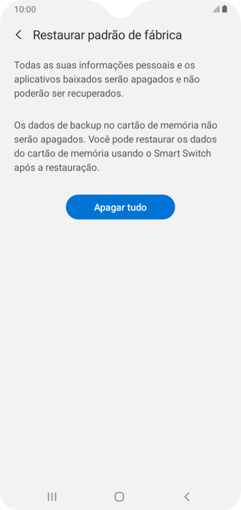 Pressione Apagar tudo. Aguarde um instante, enquanto o celular restaura as configurações padrão. Siga as indicações da tela para configurar o celular, e deixá-lo pronto para o uso. Pressione Apagar tudo. Aguarde um instante, enquanto o celular restaura as configurações padrão. Siga as indicações da tela para configurar o celular, e deixá-lo pronto para o uso.