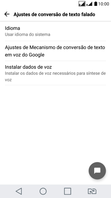 Pressione Ajustes de Mecanismo de conversão de texto em voz do Google, e siga as indicações da tela para selecionar as configurações desejadas. Pressione Ajustes de Mecanismo de conversão de texto em voz do Google, e siga as indicações da tela para selecionar as configurações desejadas.