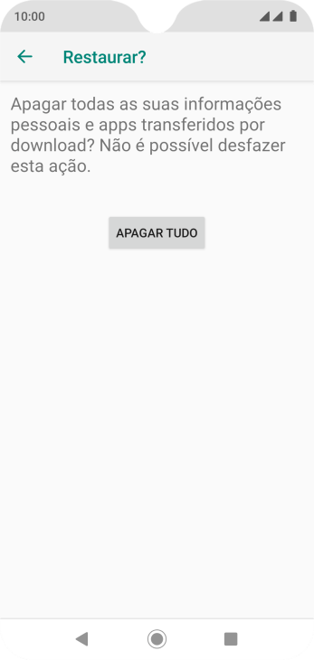 Pressione APAGAR TUDO. Aguarde um instante, enquanto o celular restaura as configurações padrão. Siga as indicações da tela para configurar o celular, e deixá-lo pronto para o uso. Pressione APAGAR TUDO. Aguarde um instante, enquanto o celular restaura as configurações padrão. Siga as indicações da tela para configurar o celular, e deixá-lo pronto para o uso.