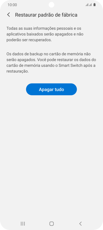 Pressione Apagar tudo. Aguarde um instante, enquanto o celular restaura as configurações padrão. Siga as indicações da tela para configurar o celular, e deixá-lo pronto para o uso. Pressione Apagar tudo. Aguarde um instante, enquanto o celular restaura as configurações padrão. Siga as indicações da tela para configurar o celular, e deixá-lo pronto para o uso.