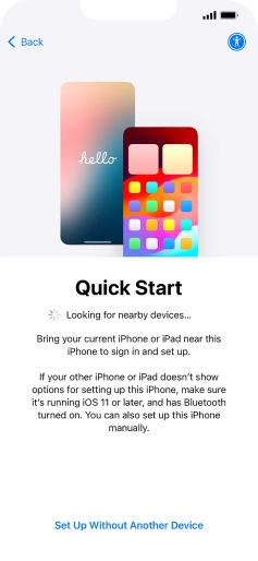 Follow the instructions on the screen to transfer content from another device running iOS 11 or later or press Set Up Without Another Device. Follow the instructions on the screen to transfer content from another device running iOS 11 or later or press Set Up Without Another Device.
