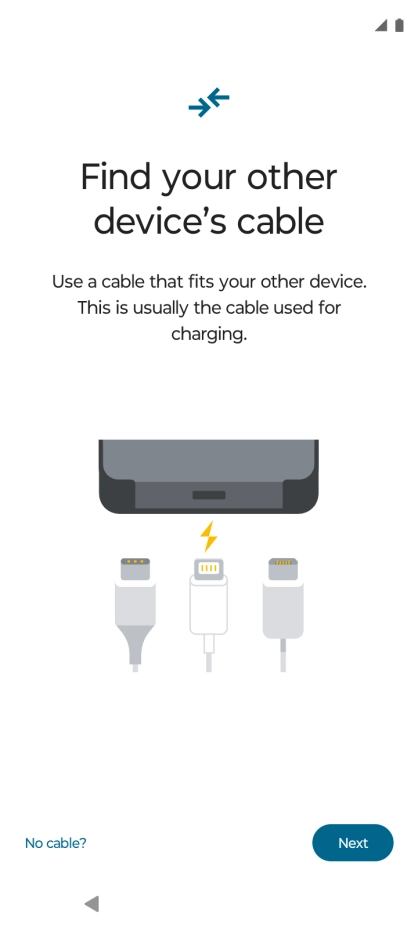 If you have a cable which can connect the two phones, insert the cable and follow the instructions on the screen to transfer content to your phone. If you don’t have a cable, press No cable?. If you have a cable which can connect the two phones, insert the cable and follow the instructions on the screen to transfer content to your phone. If you don’t have a cable, press No cable?.