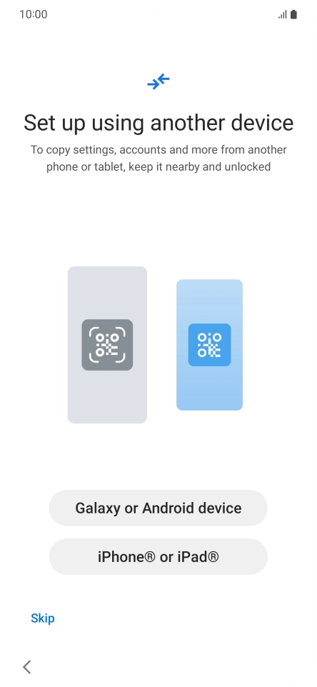 Press the required setting to transfer content from another device or press Skip. Press the required setting to transfer content from another device or press Skip.