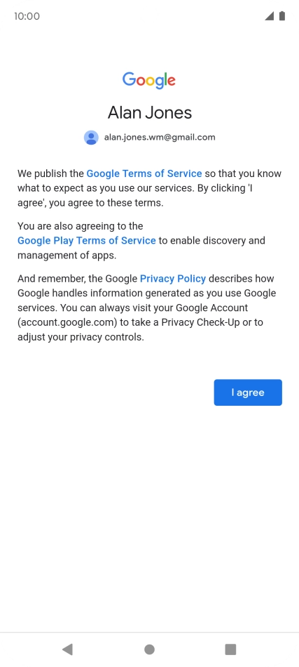 Press I agree and follow the instructions on the screen to select settings for your Google account. Press I agree and follow the instructions on the screen to select settings for your Google account.