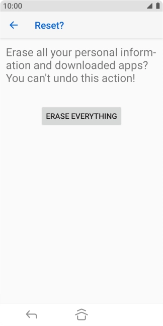 Press ERASE EVERYTHING. Wait a moment while the factory default settings are restored. Follow the instructions on the screen to set up your phone and prepare it for use. Press ERASE EVERYTHING. Wait a moment while the factory default settings are restored. Follow the instructions on the screen to set up your phone and prepare it for use.