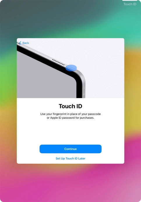 Follow the instructions on the screen to turn on use of Touch ID or press Set Up Touch ID Later. Follow the instructions on the screen to turn on use of Touch ID or press Set Up Touch ID Later.