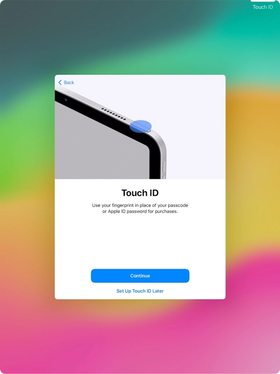 Follow the instructions on the screen to turn on use of Touch ID or press Set Up Touch ID Later. Follow the instructions on the screen to turn on use of Touch ID or press Set Up Touch ID Later.
