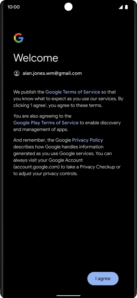 Press I agree and follow the instructions on the screen to select settings for your Google account. Press I agree and follow the instructions on the screen to select settings for your Google account.