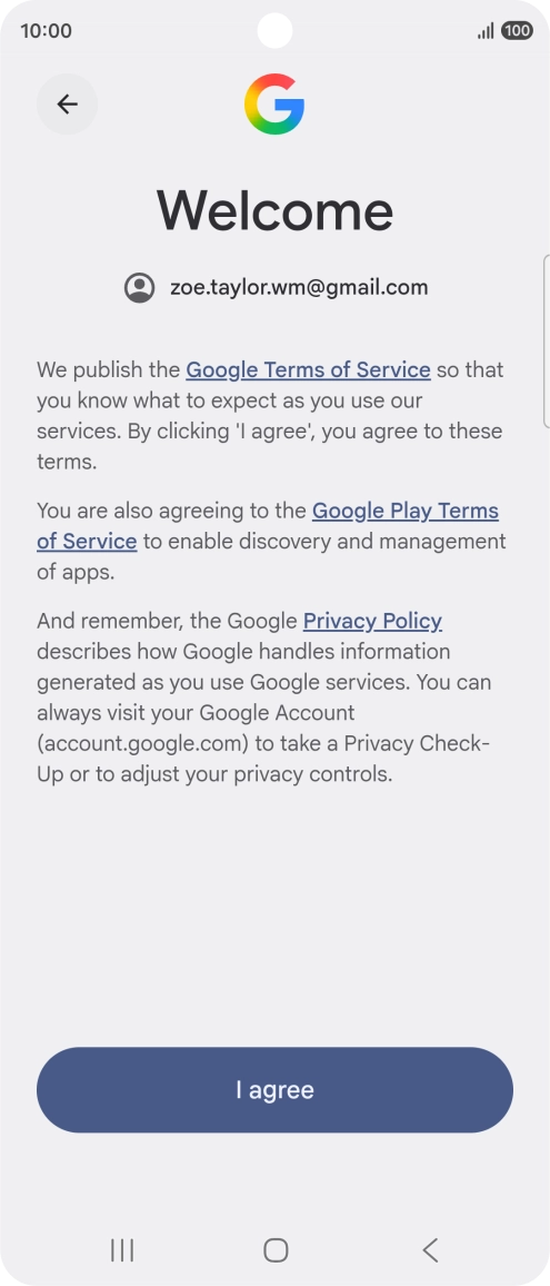 Press I agree and follow the instructions on the screen to select settings for your Google account. Press I agree and follow the instructions on the screen to select settings for your Google account.