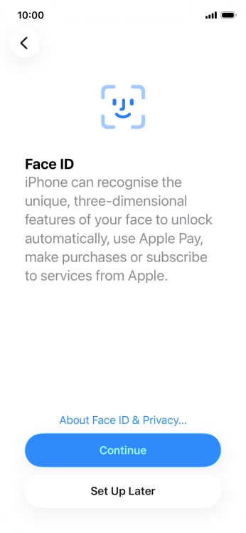 Follow the instructions on the screen to turn on use of Face ID or press Set Up Later. Follow the instructions on the screen to turn on use of Face ID or press Set Up Later.