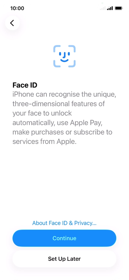 Follow the instructions on the screen to turn on use of Face ID or press Set Up Later. Follow the instructions on the screen to turn on use of Face ID or press Set Up Later.