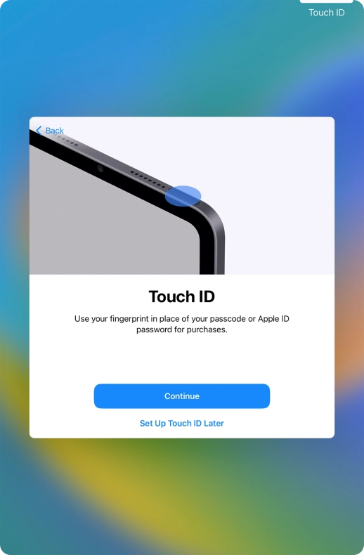Follow the instructions on the screen to turn on use of Touch ID or press Set Up Touch ID Later. Follow the instructions on the screen to turn on use of Touch ID or press Set Up Touch ID Later.