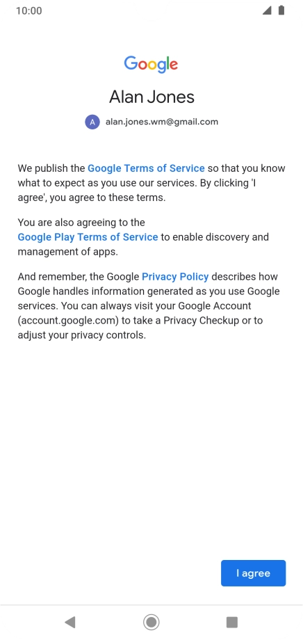 Press I agree and follow the instructions on the screen to select settings for your Google account. Press I agree and follow the instructions on the screen to select settings for your Google account.