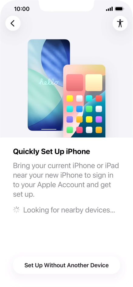 Follow the instructions on the screen to transfer content from another device running iOS 11 or later or press Set Up Without Another Device. Follow the instructions on the screen to transfer content from another device running iOS 11 or later or press Set Up Without Another Device.