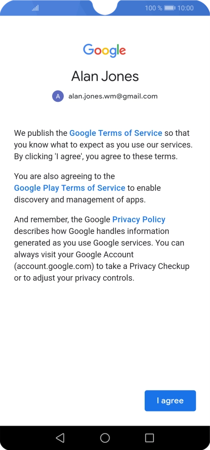 Press I agree and follow the instructions on the screen to select settings for your Google account. Press I agree and follow the instructions on the screen to select settings for your Google account.