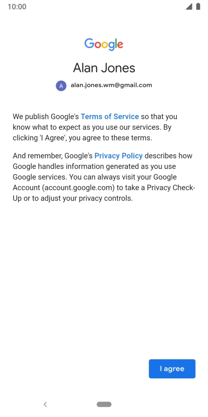 Press I agree and follow the instructions on the screen to select settings for your Google account. Press I agree and follow the instructions on the screen to select settings for your Google account.