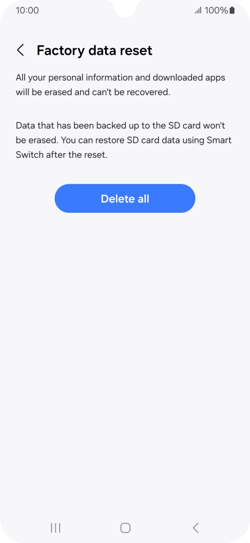 Press Delete all. Wait a moment while the factory default settings are restored. Follow the instructions on the screen to set up your phone and prepare it for use. Press Delete all. Wait a moment while the factory default settings are restored. Follow the instructions on the screen to set up your phone and prepare it for use.