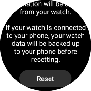 Press Reset. Wait a moment while the factory default settings are restored. Follow the instructions on the screen to set up your smartwatch and prepare it for use. Press Reset. Wait a moment while the factory default settings are restored. Follow the instructions on the screen to set up your smartwatch and prepare it for use.