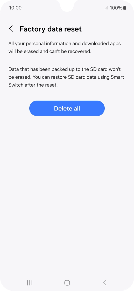 Press Delete all. Wait a moment while the factory default settings are restored. Follow the instructions on the screen to set up your phone and prepare it for use. Press Delete all. Wait a moment while the factory default settings are restored. Follow the instructions on the screen to set up your phone and prepare it for use.