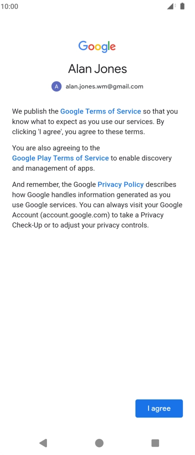 Press I agree and follow the instructions on the screen to select settings for your Google account. Press I agree and follow the instructions on the screen to select settings for your Google account.